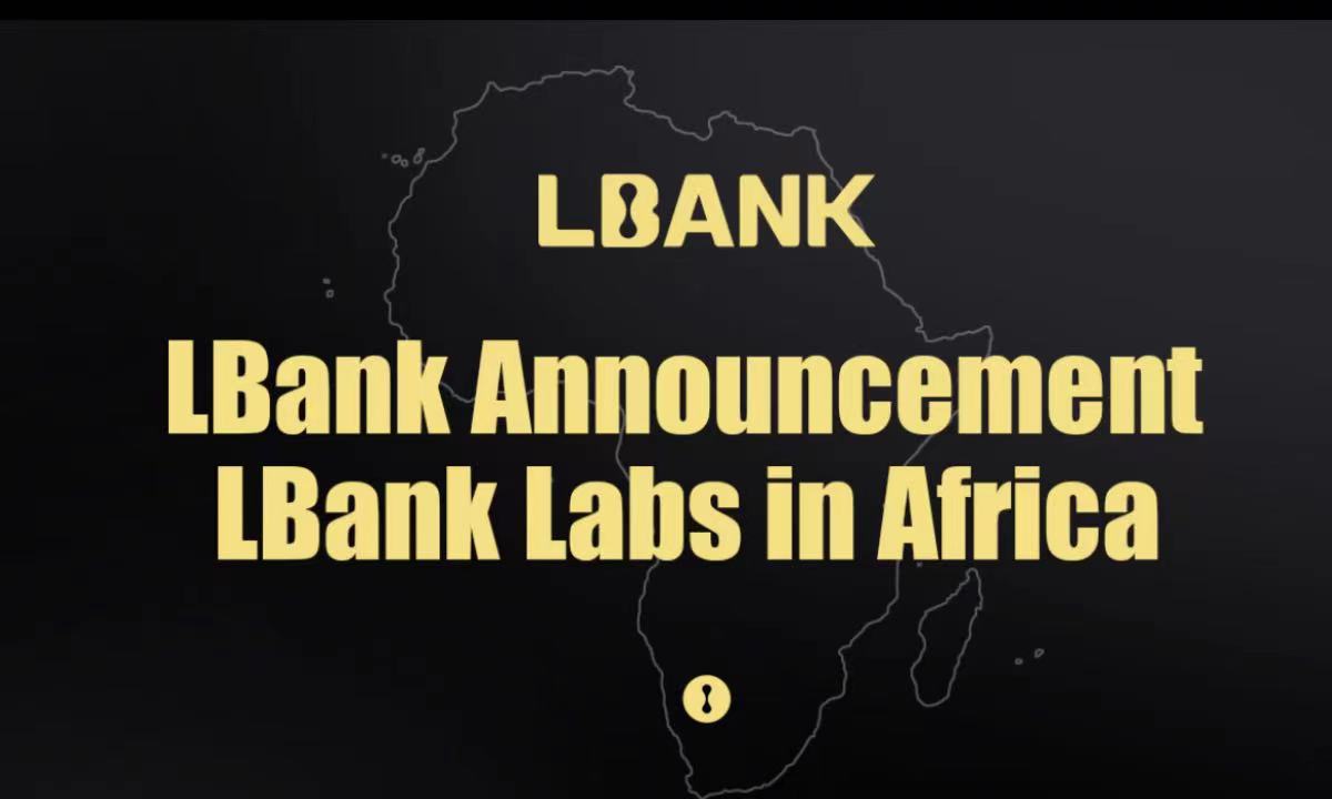 LBank Labs صندوق سرمایه گذاری بلاک چین و رمزارز را برای حمایت از توسعه وب 3 در آفریقا ایجاد می کند - بیانیه مطبوعاتی Bitcoin News